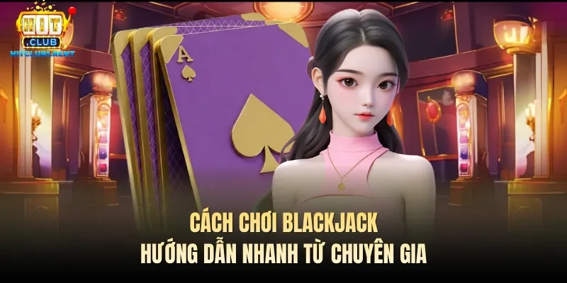 Cách Chơi Blackjack – Hướng Dẫn Nhanh Từ Chuyên Gia Cách Chơi Blackjack – Hướng Dẫn Nhanh Từ Chuyên Gia
