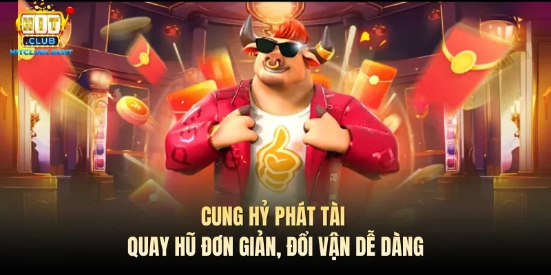 Cung Hỷ Phát Tài – Quay Hũ Đơn Giản, Đổi Vận Dễ Dàng