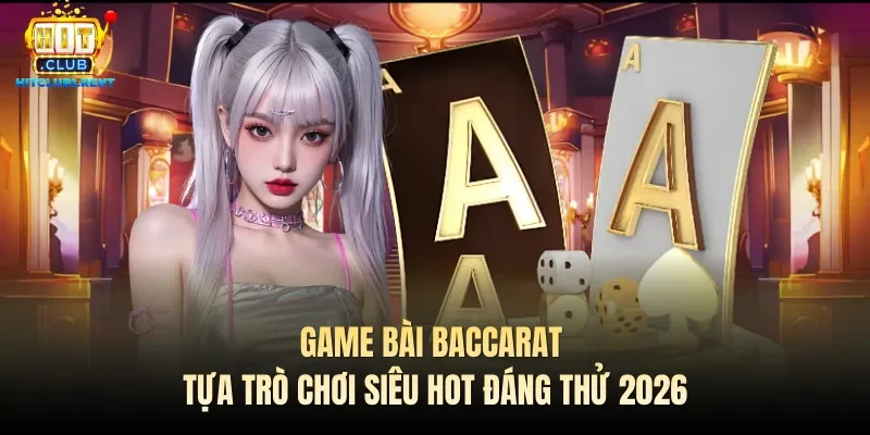 Game Bài Baccarat – Tựa Trò Chơi Siêu Hot Đáng Thử 2026