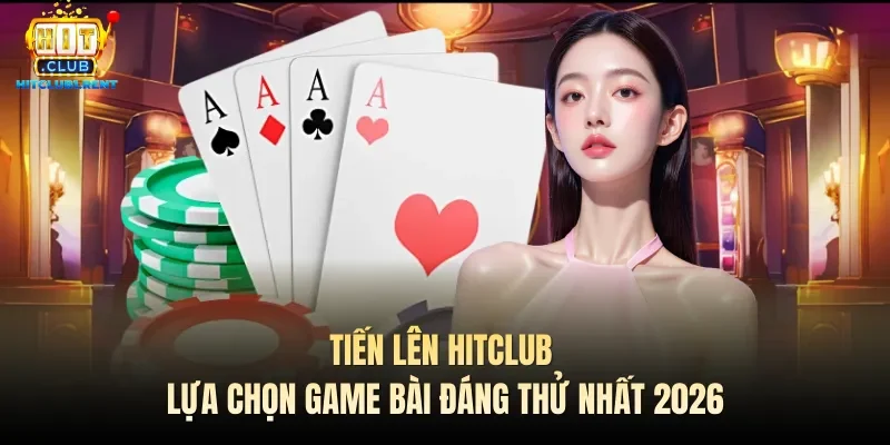 Tiến Lên Hitclub – Lựa Chọn Game Bài Đáng Thử Nhất 2026 Tiến Lên Hitclub – Lựa Chọn Game Bài Đáng Thử Nhất 2026