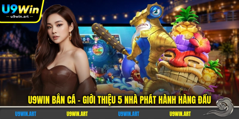 U9WIN Bắn Cá - Giới Thiệu 5 Nhà Phát Hành Hàng Đầu