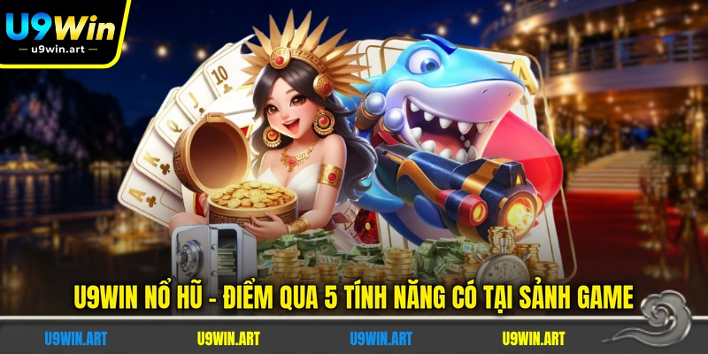 U9WIN Nổ Hũ - Điểm Qua 5 Tính Năng Có Tại Sảnh Game